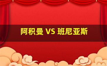 阿积曼 VS 班尼亚斯